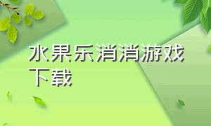 水果乐消消游戏下载（水果消消乐最新版下载）