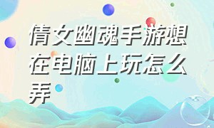 倩女幽魂手游想在电脑上玩怎么弄