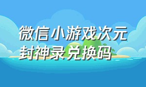 微信小游戏次元封神录兑换码