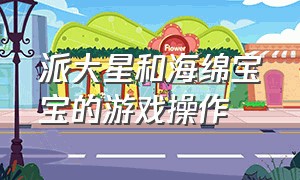 派大星和海绵宝宝的游戏操作