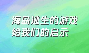 海岛逃生的游戏给我们的启示（海中小岛逃生游戏介绍）