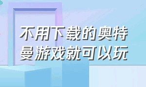 不用下载的奥特曼游戏就可以玩