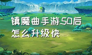 镇魔曲手游50后怎么升级快（镇魔曲手游怎么提升6万战力拿龙）