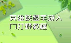 英雄联盟手游入门打野教程