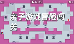 亲子游戏冒险闯关（亲子游戏冒险闯关视频）