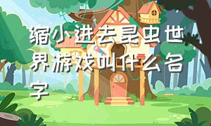 缩小进去昆虫世界游戏叫什么名字