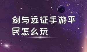 剑与远征手游平民怎么玩