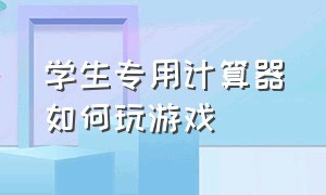 学生专用计算器如何玩游戏