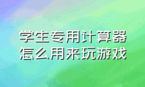 学生专用计算器怎么用来玩游戏