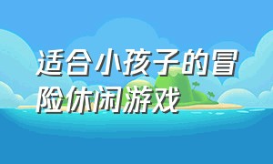 适合小孩子的冒险休闲游戏