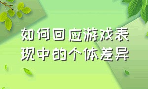 如何回应游戏表现中的个体差异（如何回应游戏表现中的个体差异培训自主游戏ppt）