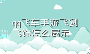 qq飞车手游飞剑飞饰怎么展示（qq飞车手游流光之剑怎么开）