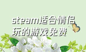 steam适合情侣玩的游戏免费