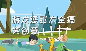 游戏惩罚大全搞笑创意