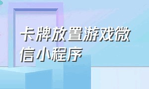 卡牌放置游戏微信小程序（微信小程序放置卡牌手游）