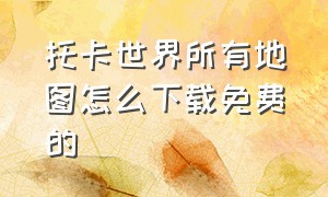 托卡世界所有地图怎么下载免费的（托卡世界免费解锁所有地图教程）