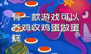 有一款游戏可以养鸡收鸡蛋做蛋糕（养鸡收鸡蛋的游戏）