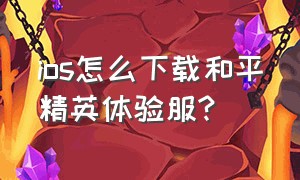 ios怎么下载和平精英体验服?