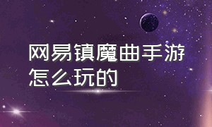 网易镇魔曲手游怎么玩的