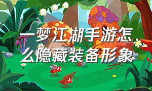 一梦江湖手游怎么隐藏装备形象（一梦江湖手游怎么隐藏装备形象图标）