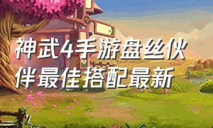 神武4手游盘丝伙伴最佳搭配最新