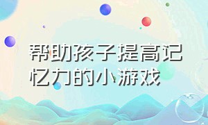 帮助孩子提高记忆力的小游戏