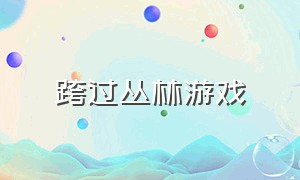 跨过丛林游戏