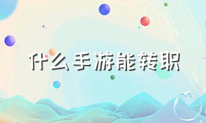 什么手游能转职（可随意转职的手游有哪些）