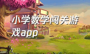 小学数学闯关游戏app（一年级数学游戏大闯关app）