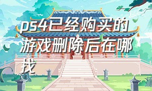 ps4已经购买的游戏删除后在哪找