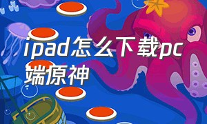 ipad怎么下载pc端原神