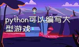 python可以编写大型游戏（python适合编写大型游戏吗）