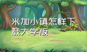 米加小镇怎样下载大学版（米加小镇在电脑上如何下载完整版）