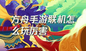 方舟手游联机怎么玩厉害