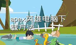 apex英雄电脑下载方法（apex英雄手游官方网站）