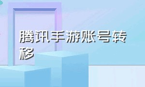 腾讯手游账号转移（腾讯游戏账号怎么更换手机）