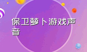 保卫萝卜游戏声音