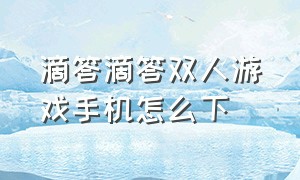 滴答滴答双人游戏手机怎么下（滴答滴答双人游戏解析）