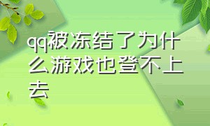 qq被冻结了为什么游戏也登不上去