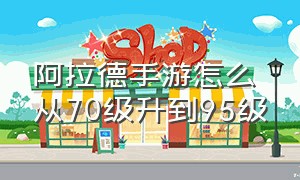 阿拉德手游怎么从70级升到95级