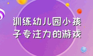 训练幼儿园小孩子专注力的游戏