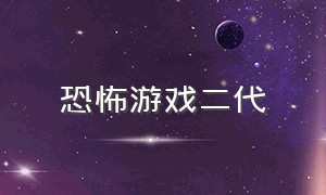 恐怖游戏二代（恐怖游戏一代和二代）