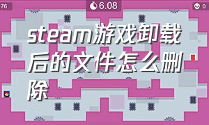 steam游戏卸载后的文件怎么删除