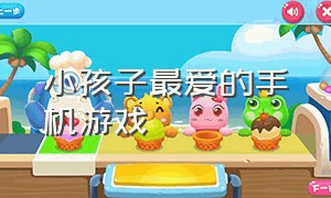 小孩子最爱的手机游戏（适合幼龄儿童的手机游戏）