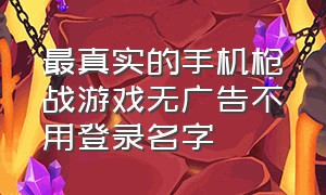 最真实的手机枪战游戏无广告不用登录名字