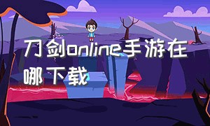 刀剑online手游在哪下载