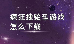 疯狂独轮车游戏怎么下载