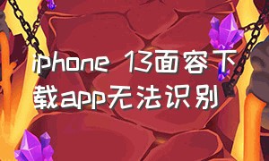 iphone 13面容下载app无法识别