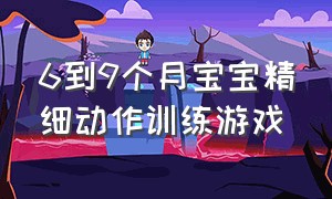 6到9个月宝宝精细动作训练游戏