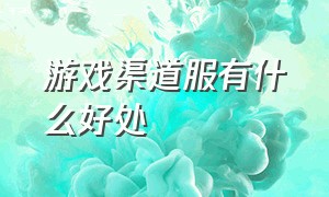 游戏渠道服有什么好处（游戏渠道）